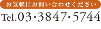 お気軽にお問い合わせください TEL.03-3847-5744 03-3847-5744